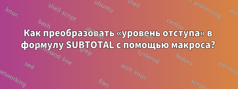 Как преобразовать «уровень отступа» в формулу SUBTOTAL с помощью макроса?