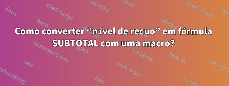 Como converter “nível de recuo” em fórmula SUBTOTAL com uma macro?