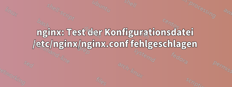 nginx: Test der Konfigurationsdatei /etc/nginx/nginx.conf fehlgeschlagen