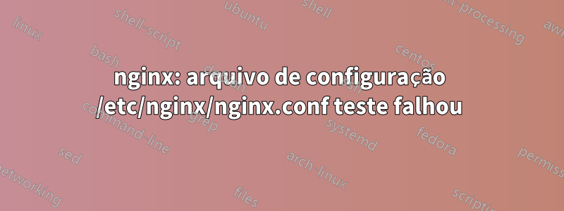 nginx: arquivo de configuração /etc/nginx/nginx.conf teste falhou