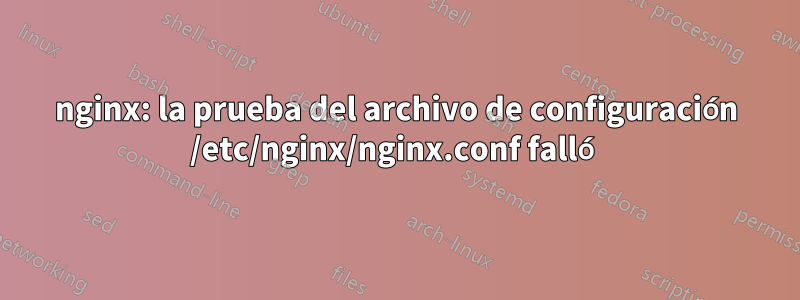 nginx: la prueba del archivo de configuración /etc/nginx/nginx.conf falló