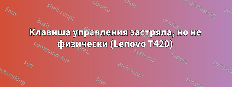 Клавиша управления застряла, но не физически (Lenovo T420)