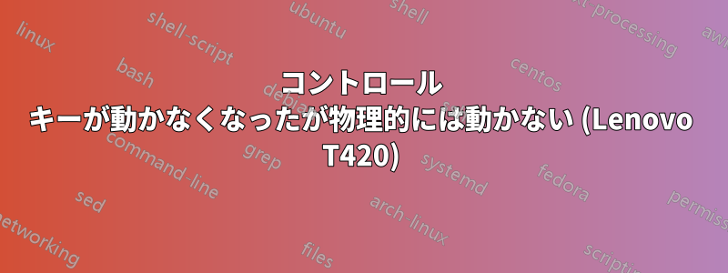 コントロール キーが動かなくなったが物理的には動かない (Lenovo T420)