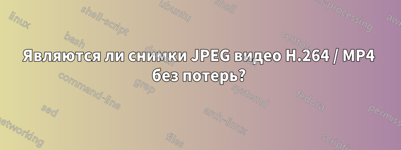 Являются ли снимки JPEG видео H.264 / MP4 без потерь?