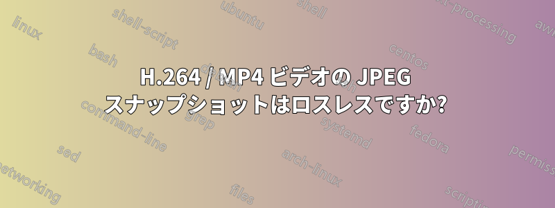 H.264 / MP4 ビデオの JPEG スナップショットはロスレスですか?