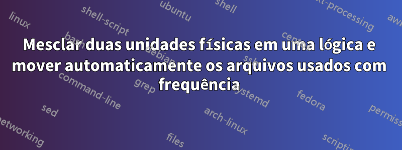 Mesclar duas unidades físicas em uma lógica e mover automaticamente os arquivos usados ​​com frequência