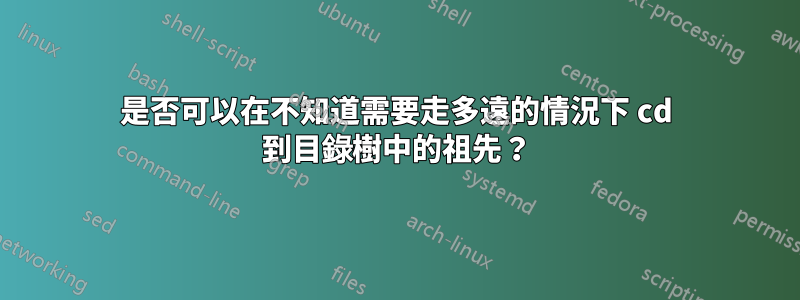 是否可以在不知道需要走多遠的情況下 cd 到目錄樹中的祖先？