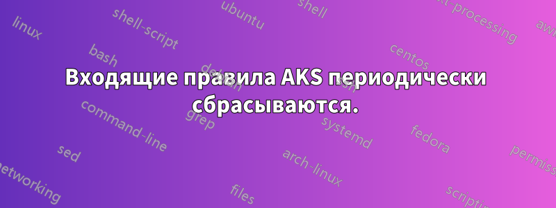 Входящие правила AKS периодически сбрасываются.