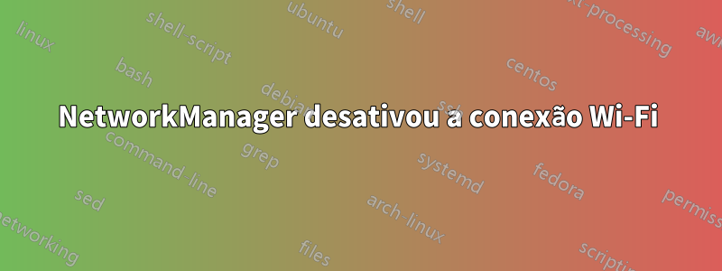 NetworkManager desativou a conexão Wi-Fi