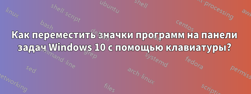 Как переместить значки программ на панели задач Windows 10 с помощью клавиатуры?