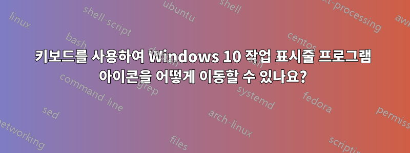 키보드를 사용하여 Windows 10 작업 표시줄 프로그램 아이콘을 어떻게 이동할 수 있나요?