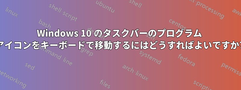 Windows 10 のタスクバーのプログラム アイコンをキーボードで移動するにはどうすればよいですか?