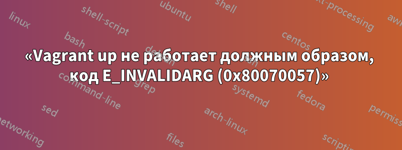 «Vagrant up не работает должным образом, код E_INVALIDARG (0x80070057)»