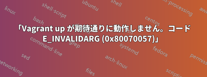 「Vagrant up が期待通りに動作しません。コード E_INVALIDARG (0x80070057)」