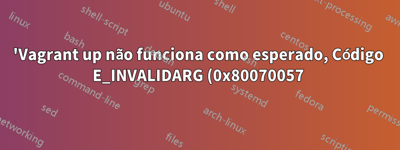 'Vagrant up não funciona como esperado, Código E_INVALIDARG (0x80070057)