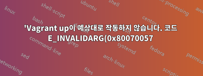 'Vagrant up이 예상대로 작동하지 않습니다. 코드 E_INVALIDARG(0x80070057)