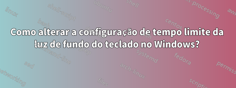 Como alterar a configuração de tempo limite da luz de fundo do teclado no Windows?