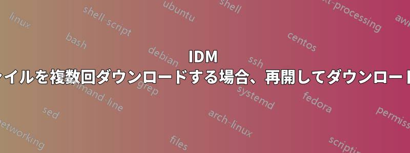 IDM で同じファイルを複数回ダウンロードする場合、再開してダウンロードする方法