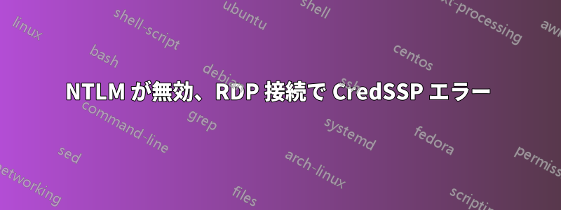 NTLM が無効、RDP 接続で CredSSP エラー