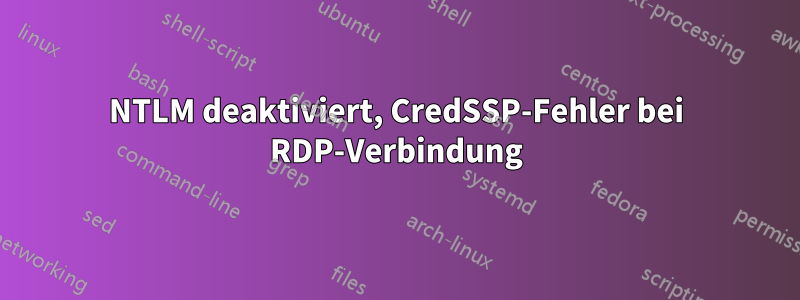 NTLM deaktiviert, CredSSP-Fehler bei RDP-Verbindung