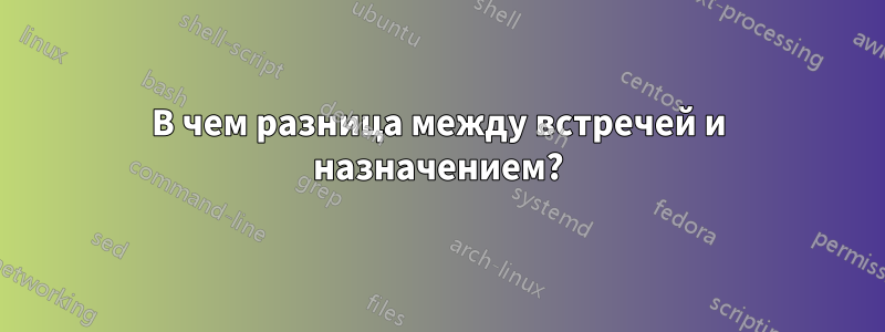 В чем разница между встречей и назначением?