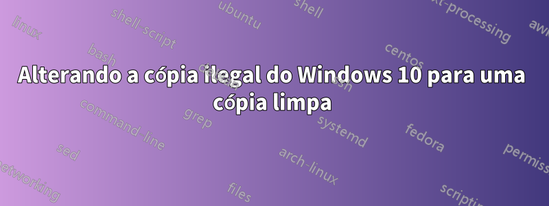 Alterando a cópia ilegal do Windows 10 para uma cópia limpa