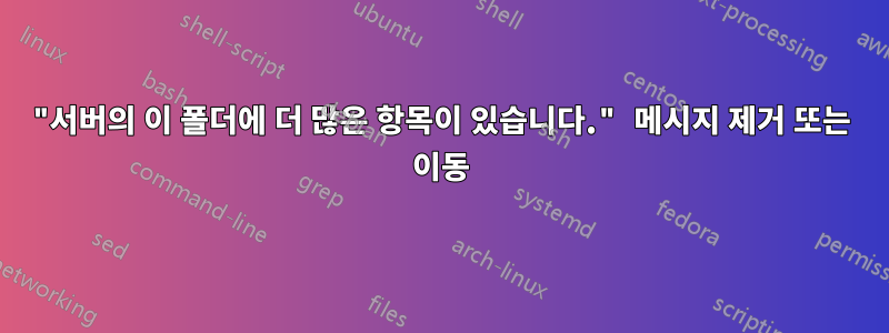 "서버의 이 폴더에 더 많은 항목이 있습니다." 메시지 제거 또는 이동