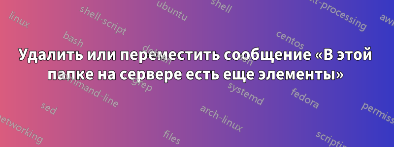 Удалить или переместить сообщение «В этой папке на сервере есть еще элементы»