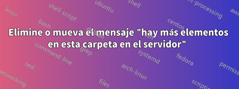 Elimine o mueva el mensaje "hay más elementos en esta carpeta en el servidor"