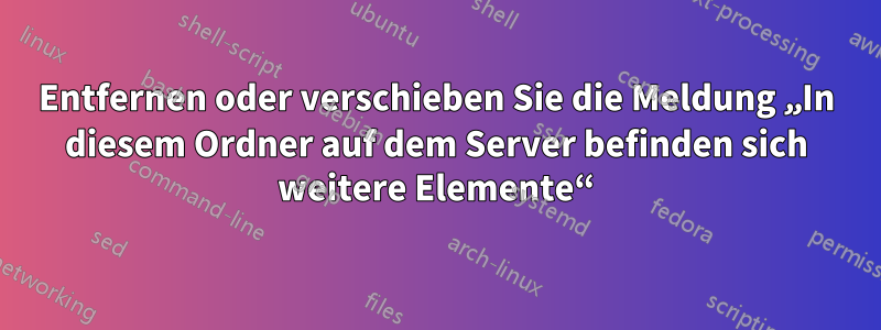 Entfernen oder verschieben Sie die Meldung „In diesem Ordner auf dem Server befinden sich weitere Elemente“