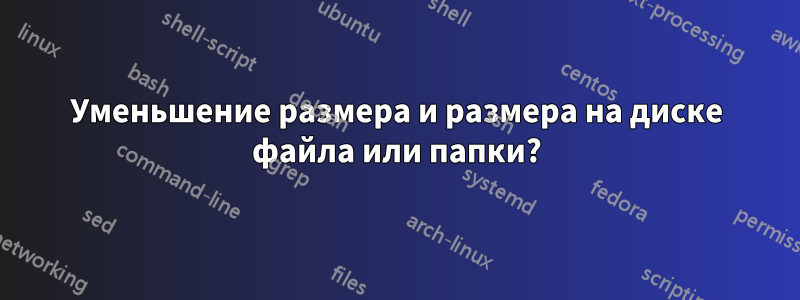 Уменьшение размера и размера на диске файла или папки?