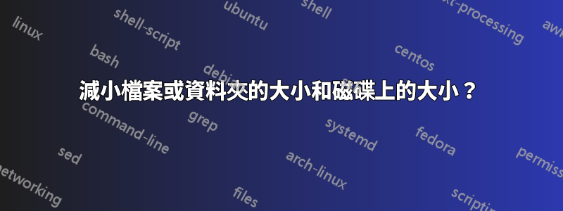 減小檔案或資料夾的大小和磁碟上的大小？