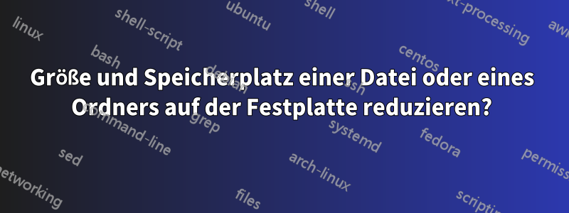 Größe und Speicherplatz einer Datei oder eines Ordners auf der Festplatte reduzieren?