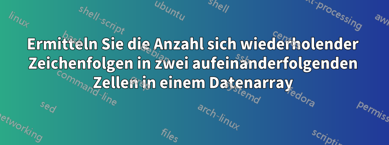 Ermitteln Sie die Anzahl sich wiederholender Zeichenfolgen in zwei aufeinanderfolgenden Zellen in einem Datenarray