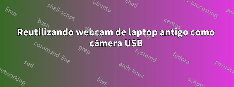 Reutilizando webcam de laptop antigo como câmera USB