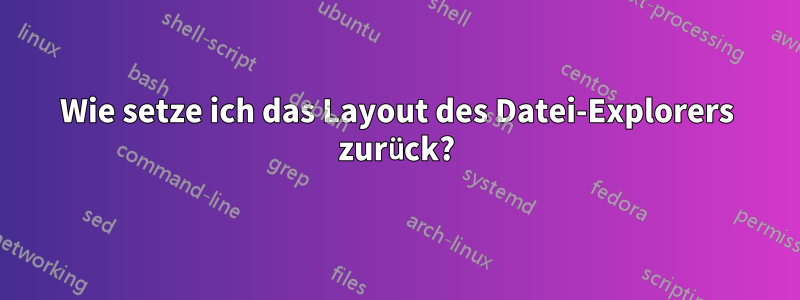 Wie setze ich das Layout des Datei-Explorers zurück?