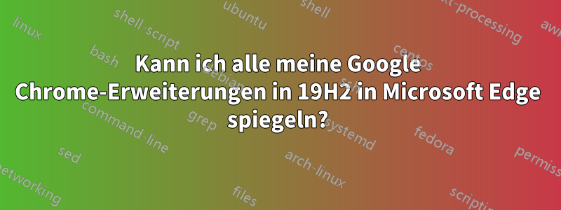 Kann ich alle meine Google Chrome-Erweiterungen in 19H2 in Microsoft Edge spiegeln?