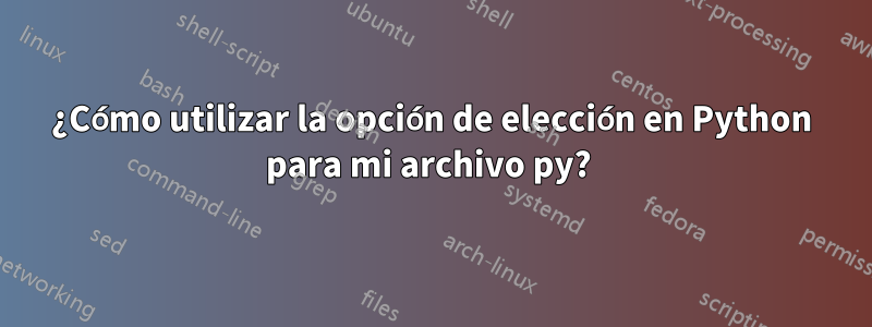 ¿Cómo utilizar la opción de elección en Python para mi archivo py? 