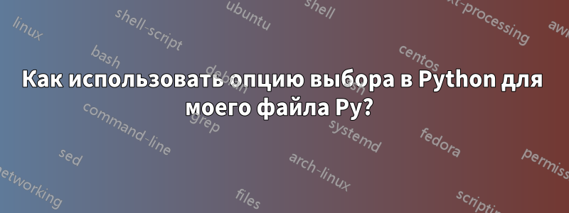 Как использовать опцию выбора в Python для моего файла Py? 