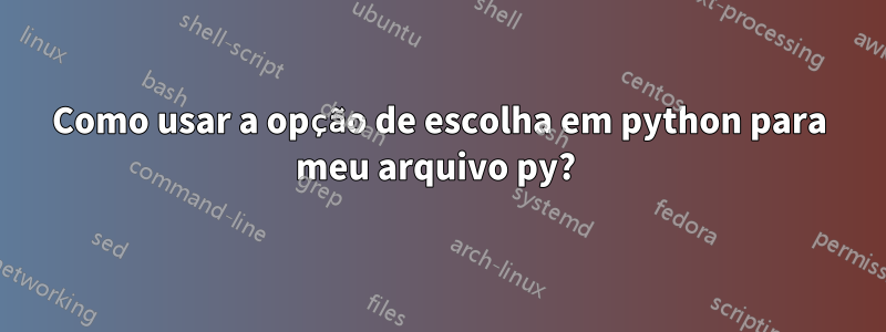 Como usar a opção de escolha em python para meu arquivo py? 