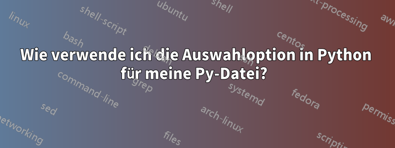 Wie verwende ich die Auswahloption in Python für meine Py-Datei? 