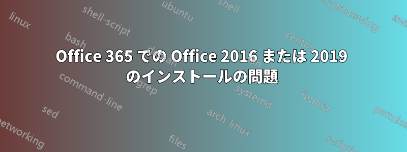 Office 365 での Office 2016 または 2019 のインストールの問題