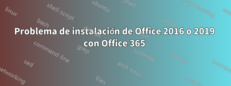 Problema de instalación de Office 2016 o 2019 con Office 365