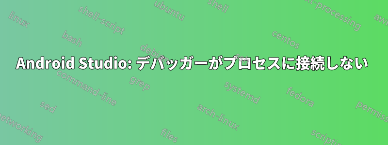 Android Studio: デバッガーがプロセスに接続しない