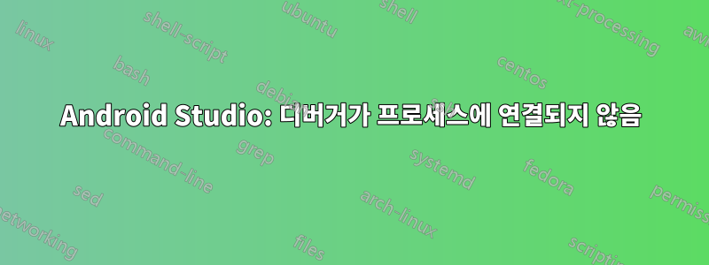 Android Studio: 디버거가 프로세스에 연결되지 않음