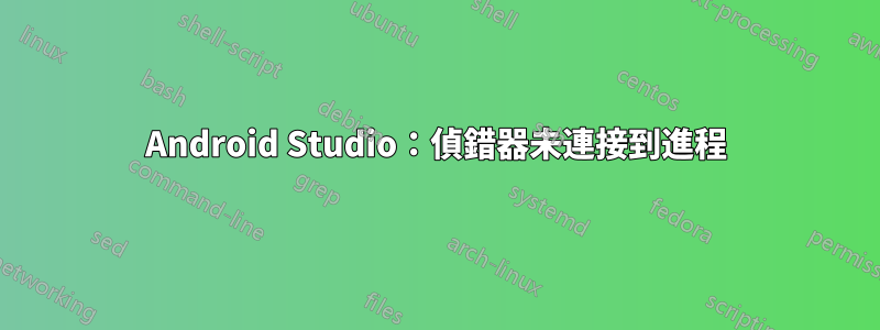 Android Studio：偵錯器未連接到進程