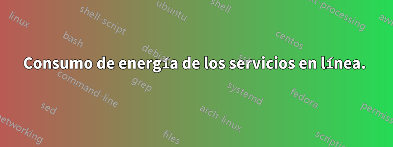 Consumo de energía de los servicios en línea.