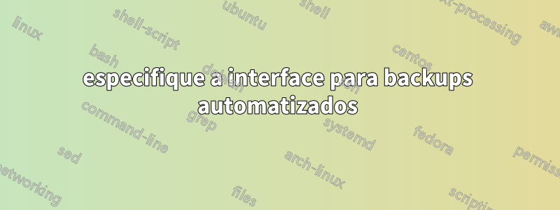 especifique a interface para backups automatizados