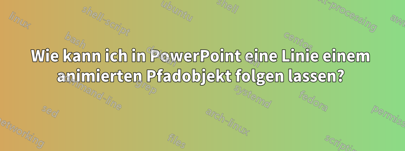 Wie kann ich in PowerPoint eine Linie einem animierten Pfadobjekt folgen lassen?