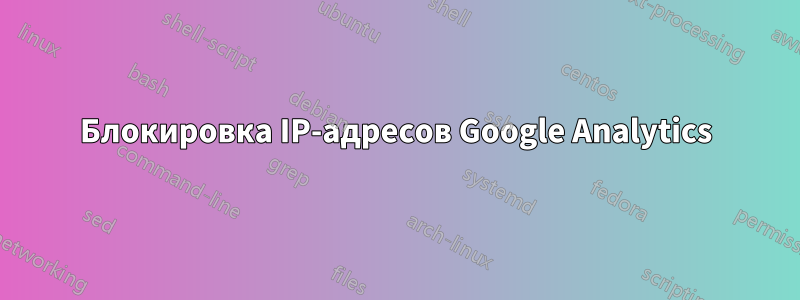 Блокировка IP-адресов Google Analytics